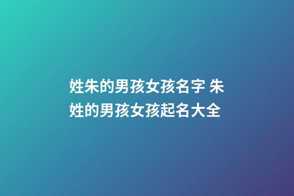 姓朱的男孩女孩名字 朱姓的男孩女孩起名大全